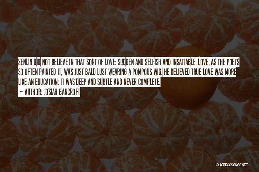 Josiah Bancroft Quotes: Senlin Did Not Believe In That Sort Of Love: Sudden And Selfish And Insatiable. Love, As The Poets So Often