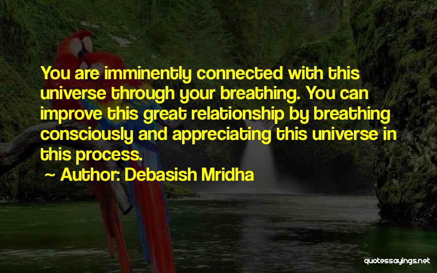 Debasish Mridha Quotes: You Are Imminently Connected With This Universe Through Your Breathing. You Can Improve This Great Relationship By Breathing Consciously And