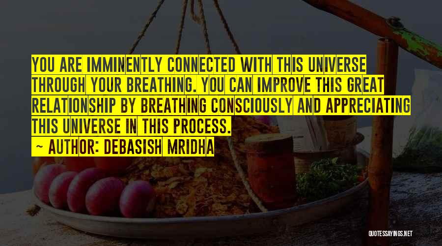 Debasish Mridha Quotes: You Are Imminently Connected With This Universe Through Your Breathing. You Can Improve This Great Relationship By Breathing Consciously And