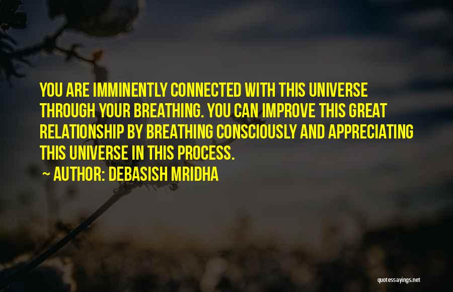 Debasish Mridha Quotes: You Are Imminently Connected With This Universe Through Your Breathing. You Can Improve This Great Relationship By Breathing Consciously And