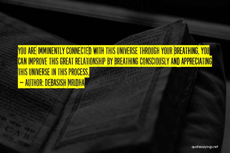 Debasish Mridha Quotes: You Are Imminently Connected With This Universe Through Your Breathing. You Can Improve This Great Relationship By Breathing Consciously And