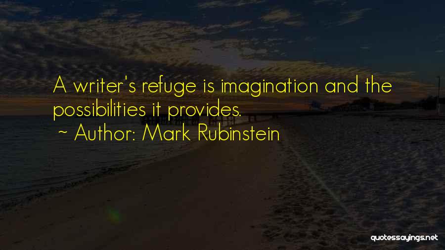 Mark Rubinstein Quotes: A Writer's Refuge Is Imagination And The Possibilities It Provides.