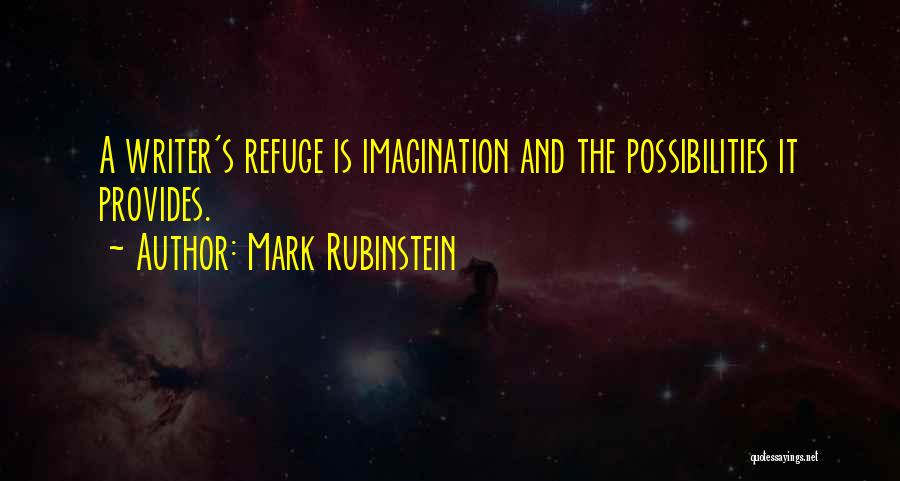 Mark Rubinstein Quotes: A Writer's Refuge Is Imagination And The Possibilities It Provides.
