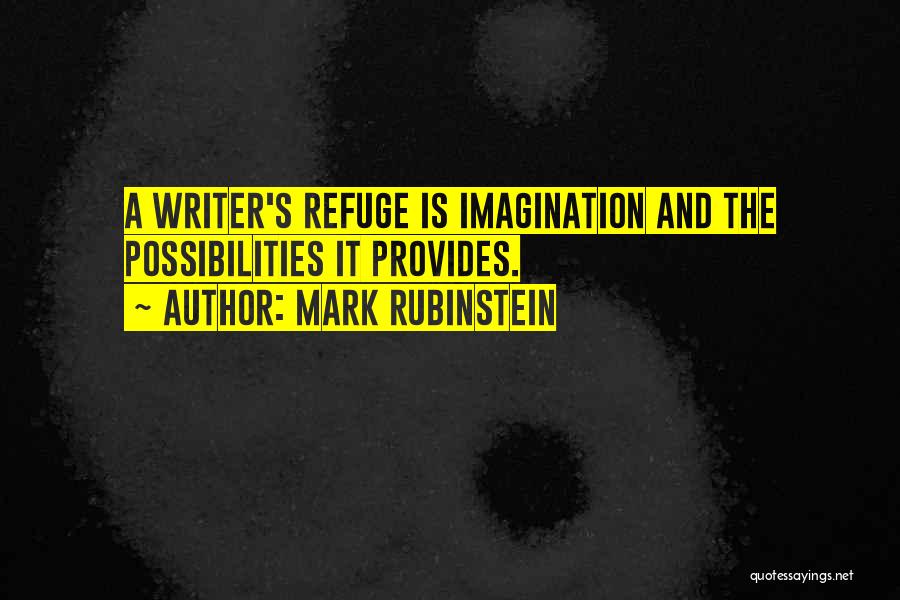 Mark Rubinstein Quotes: A Writer's Refuge Is Imagination And The Possibilities It Provides.