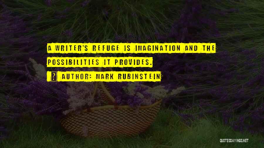Mark Rubinstein Quotes: A Writer's Refuge Is Imagination And The Possibilities It Provides.