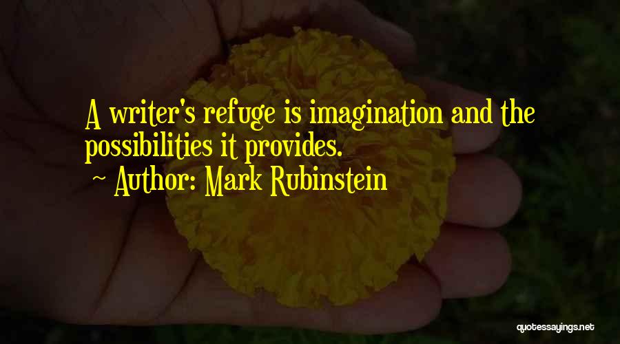 Mark Rubinstein Quotes: A Writer's Refuge Is Imagination And The Possibilities It Provides.