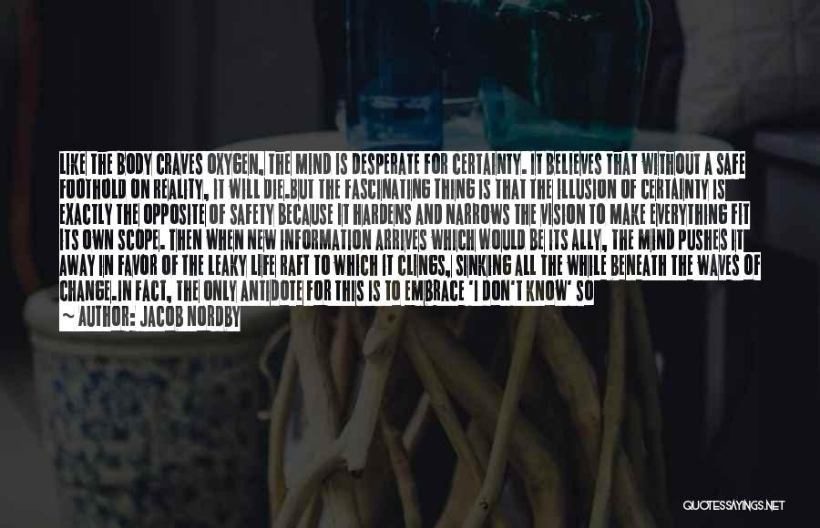 Jacob Nordby Quotes: Like The Body Craves Oxygen, The Mind Is Desperate For Certainty. It Believes That Without A Safe Foothold On Reality,