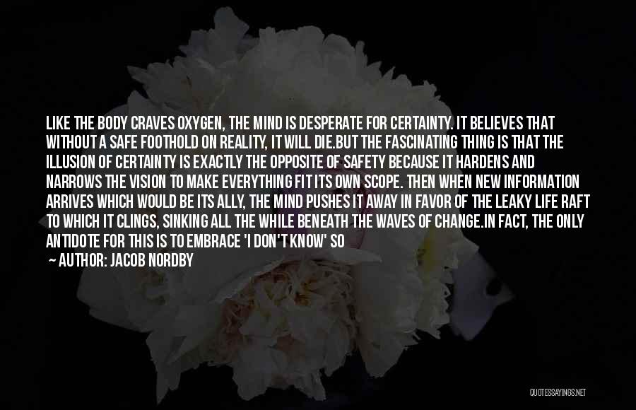 Jacob Nordby Quotes: Like The Body Craves Oxygen, The Mind Is Desperate For Certainty. It Believes That Without A Safe Foothold On Reality,