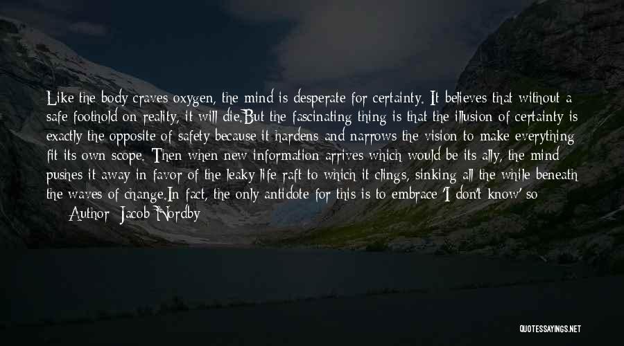 Jacob Nordby Quotes: Like The Body Craves Oxygen, The Mind Is Desperate For Certainty. It Believes That Without A Safe Foothold On Reality,