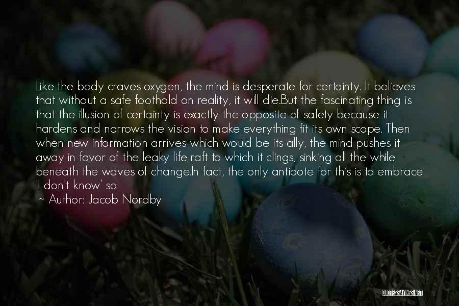 Jacob Nordby Quotes: Like The Body Craves Oxygen, The Mind Is Desperate For Certainty. It Believes That Without A Safe Foothold On Reality,