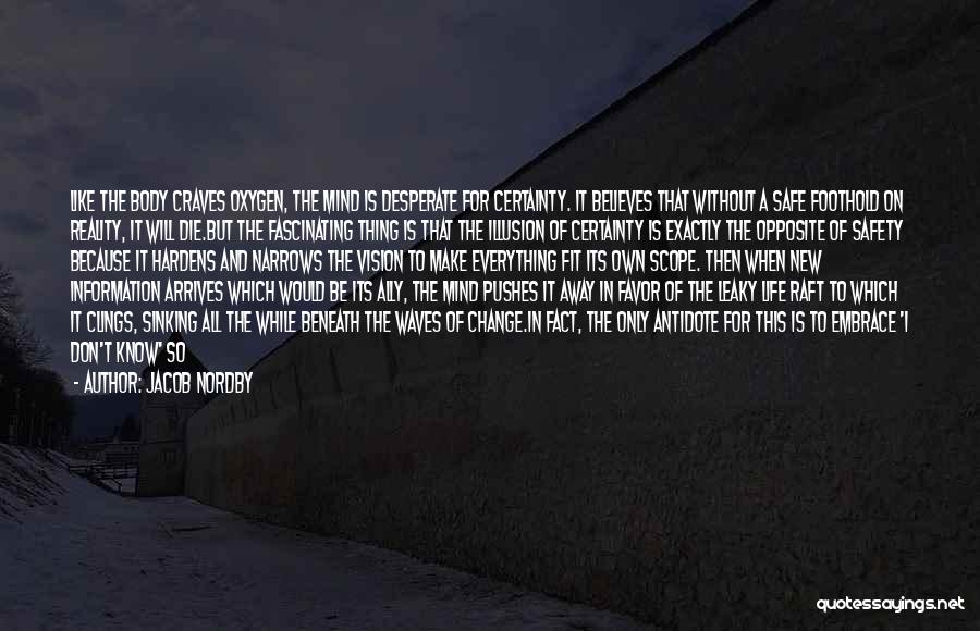 Jacob Nordby Quotes: Like The Body Craves Oxygen, The Mind Is Desperate For Certainty. It Believes That Without A Safe Foothold On Reality,