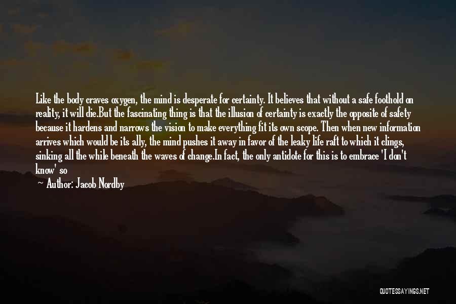 Jacob Nordby Quotes: Like The Body Craves Oxygen, The Mind Is Desperate For Certainty. It Believes That Without A Safe Foothold On Reality,