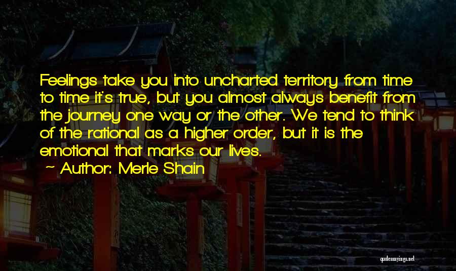 Merle Shain Quotes: Feelings Take You Into Uncharted Territory From Time To Time It's True, But You Almost Always Benefit From The Journey