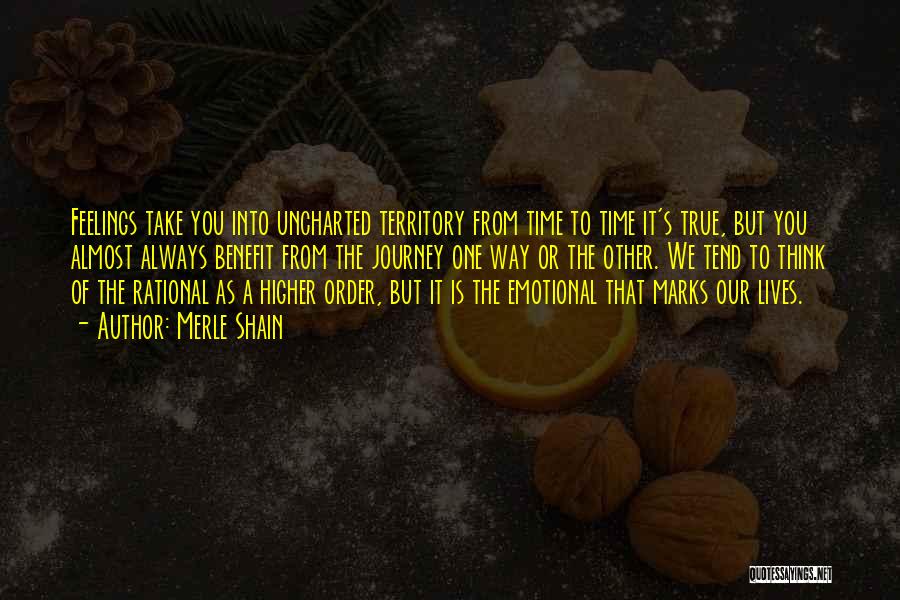 Merle Shain Quotes: Feelings Take You Into Uncharted Territory From Time To Time It's True, But You Almost Always Benefit From The Journey