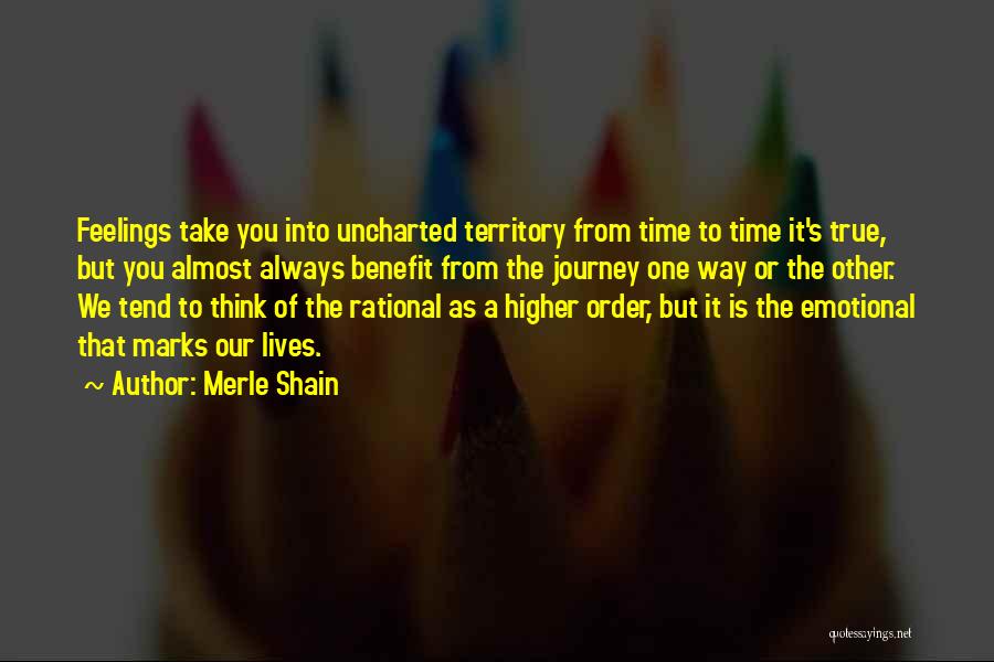 Merle Shain Quotes: Feelings Take You Into Uncharted Territory From Time To Time It's True, But You Almost Always Benefit From The Journey