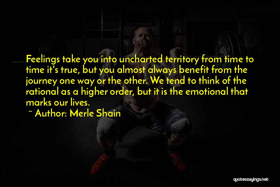 Merle Shain Quotes: Feelings Take You Into Uncharted Territory From Time To Time It's True, But You Almost Always Benefit From The Journey