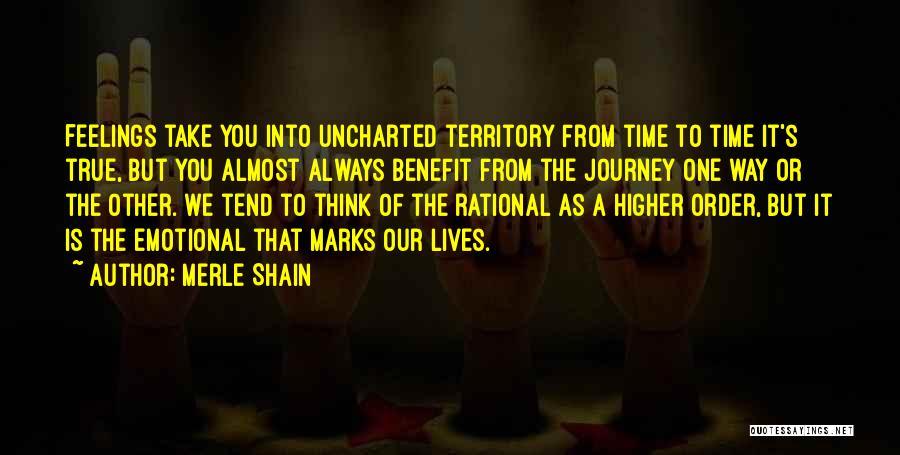 Merle Shain Quotes: Feelings Take You Into Uncharted Territory From Time To Time It's True, But You Almost Always Benefit From The Journey