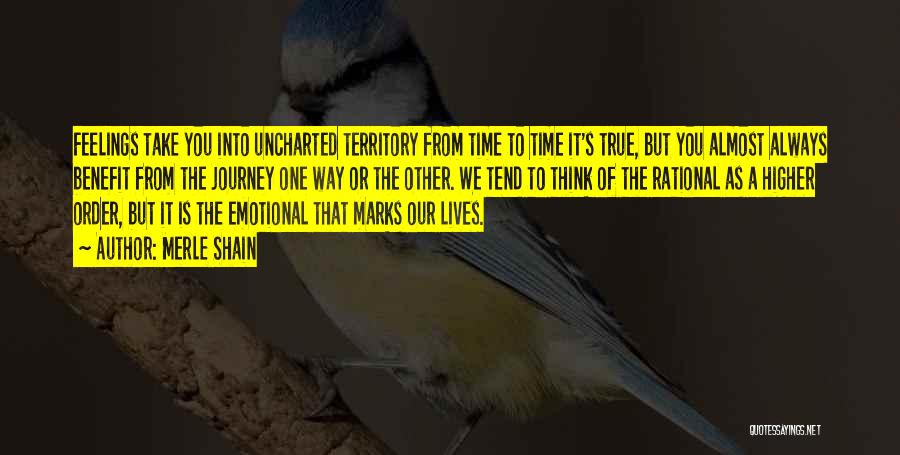 Merle Shain Quotes: Feelings Take You Into Uncharted Territory From Time To Time It's True, But You Almost Always Benefit From The Journey