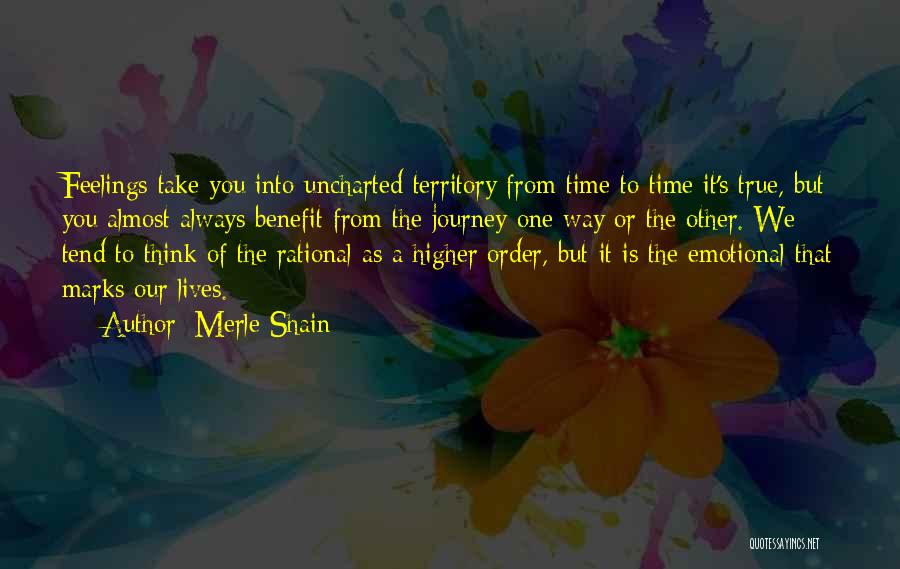 Merle Shain Quotes: Feelings Take You Into Uncharted Territory From Time To Time It's True, But You Almost Always Benefit From The Journey