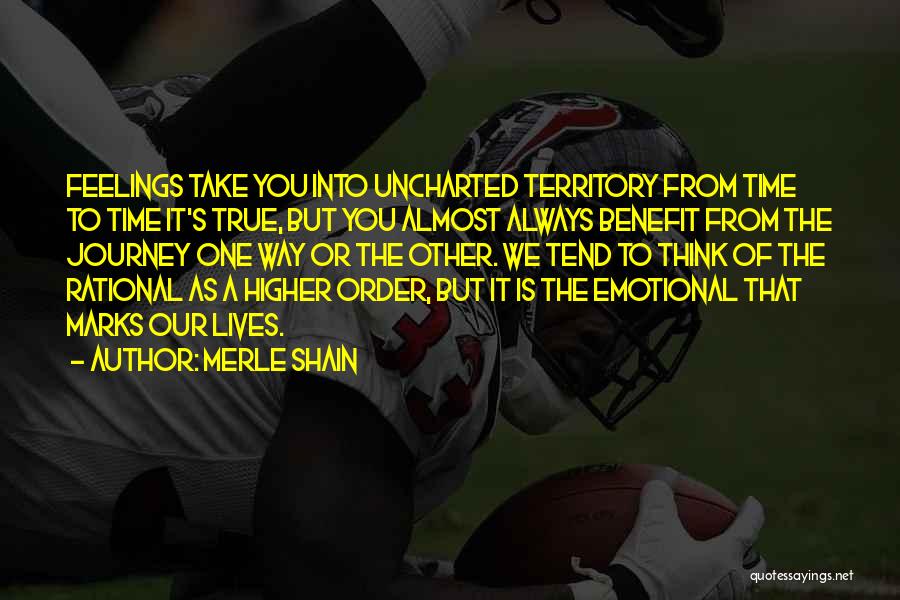 Merle Shain Quotes: Feelings Take You Into Uncharted Territory From Time To Time It's True, But You Almost Always Benefit From The Journey