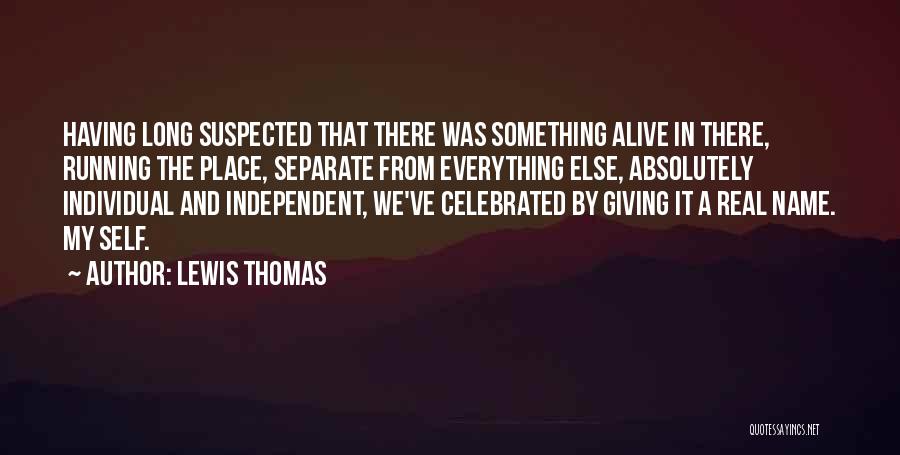 Lewis Thomas Quotes: Having Long Suspected That There Was Something Alive In There, Running The Place, Separate From Everything Else, Absolutely Individual And