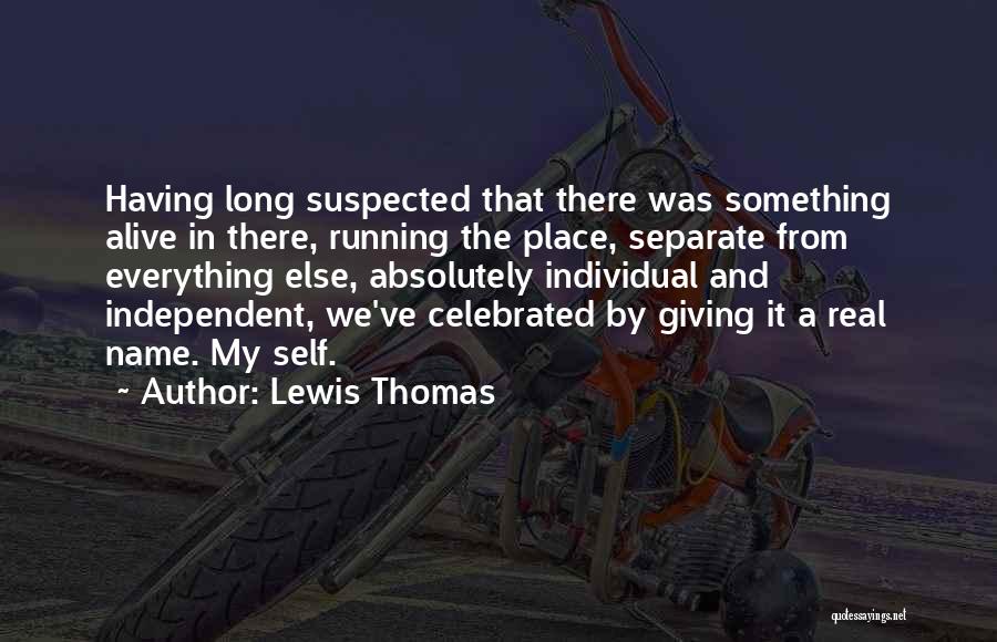 Lewis Thomas Quotes: Having Long Suspected That There Was Something Alive In There, Running The Place, Separate From Everything Else, Absolutely Individual And