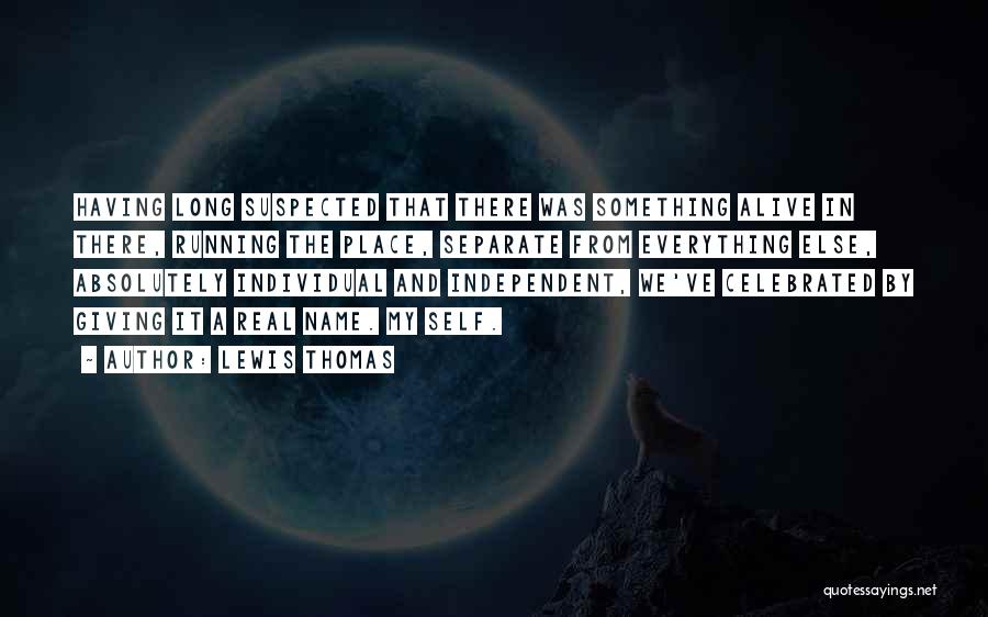 Lewis Thomas Quotes: Having Long Suspected That There Was Something Alive In There, Running The Place, Separate From Everything Else, Absolutely Individual And