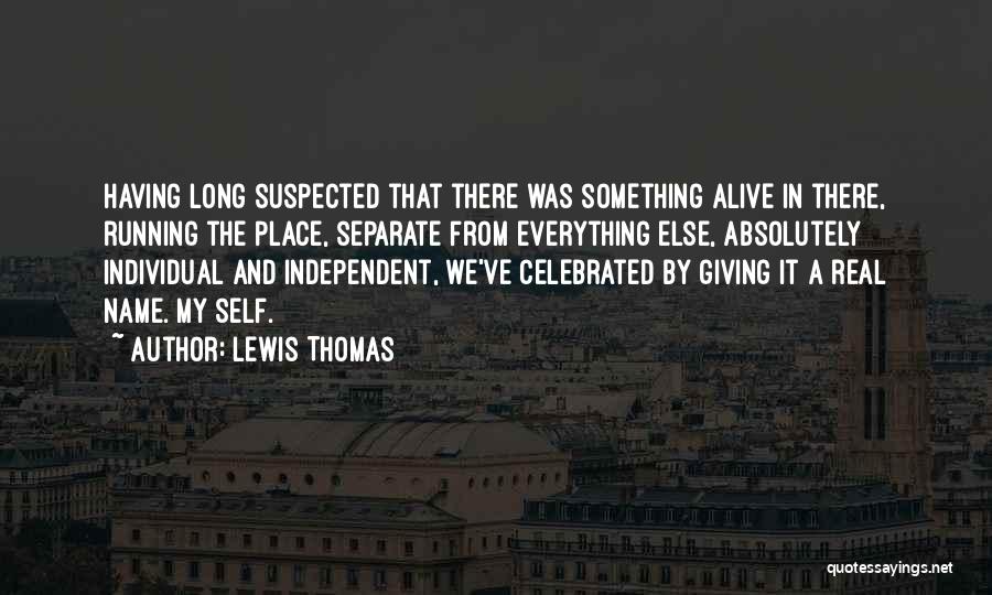 Lewis Thomas Quotes: Having Long Suspected That There Was Something Alive In There, Running The Place, Separate From Everything Else, Absolutely Individual And