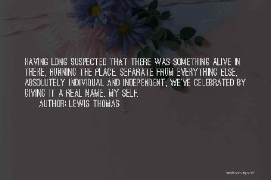 Lewis Thomas Quotes: Having Long Suspected That There Was Something Alive In There, Running The Place, Separate From Everything Else, Absolutely Individual And