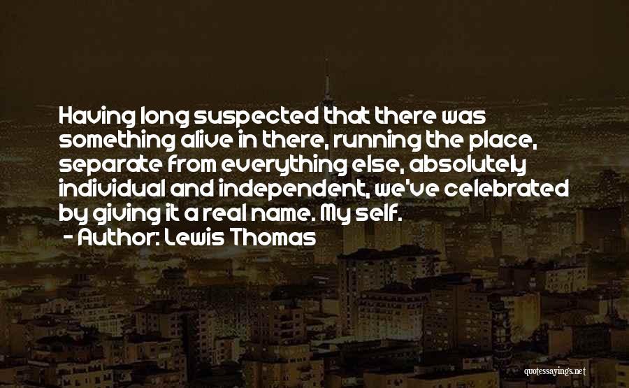 Lewis Thomas Quotes: Having Long Suspected That There Was Something Alive In There, Running The Place, Separate From Everything Else, Absolutely Individual And