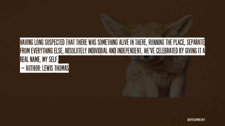 Lewis Thomas Quotes: Having Long Suspected That There Was Something Alive In There, Running The Place, Separate From Everything Else, Absolutely Individual And