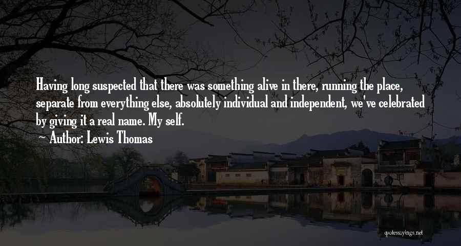 Lewis Thomas Quotes: Having Long Suspected That There Was Something Alive In There, Running The Place, Separate From Everything Else, Absolutely Individual And