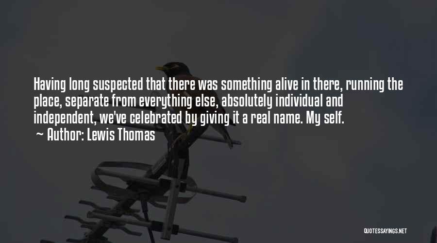 Lewis Thomas Quotes: Having Long Suspected That There Was Something Alive In There, Running The Place, Separate From Everything Else, Absolutely Individual And