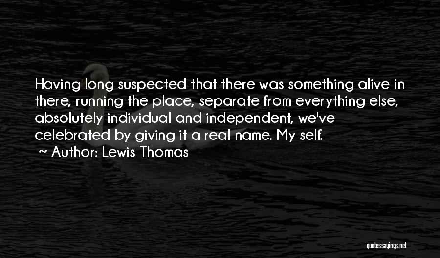 Lewis Thomas Quotes: Having Long Suspected That There Was Something Alive In There, Running The Place, Separate From Everything Else, Absolutely Individual And