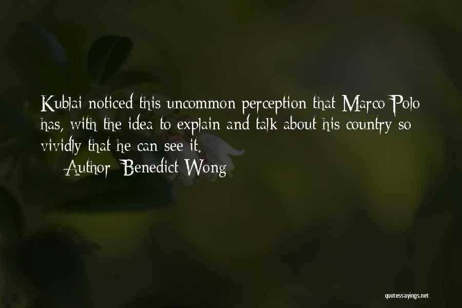 Benedict Wong Quotes: Kublai Noticed This Uncommon Perception That Marco Polo Has, With The Idea To Explain And Talk About His Country So