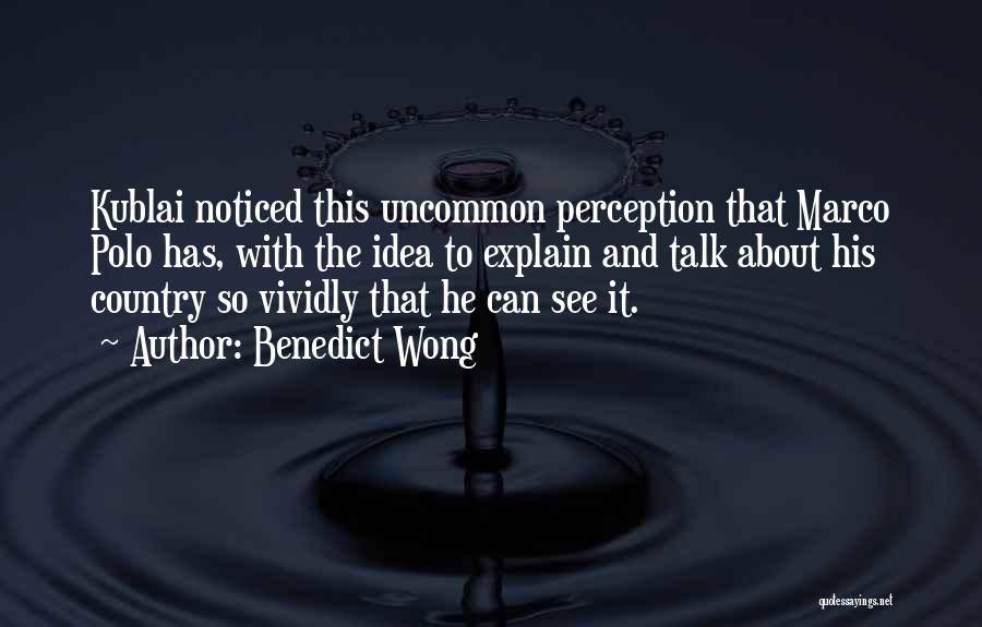 Benedict Wong Quotes: Kublai Noticed This Uncommon Perception That Marco Polo Has, With The Idea To Explain And Talk About His Country So