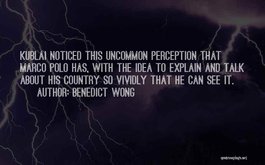 Benedict Wong Quotes: Kublai Noticed This Uncommon Perception That Marco Polo Has, With The Idea To Explain And Talk About His Country So