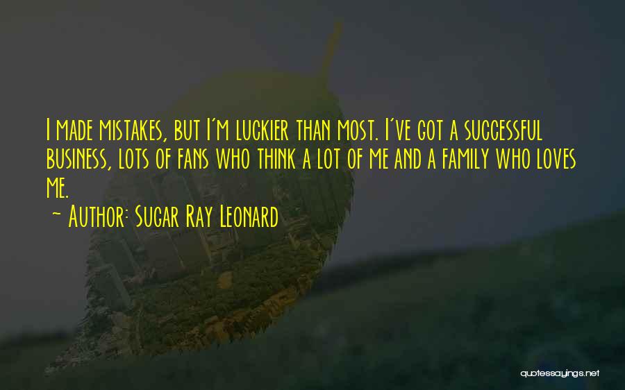 Sugar Ray Leonard Quotes: I Made Mistakes, But I'm Luckier Than Most. I've Got A Successful Business, Lots Of Fans Who Think A Lot