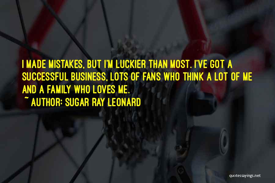 Sugar Ray Leonard Quotes: I Made Mistakes, But I'm Luckier Than Most. I've Got A Successful Business, Lots Of Fans Who Think A Lot