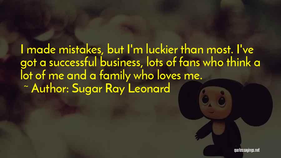 Sugar Ray Leonard Quotes: I Made Mistakes, But I'm Luckier Than Most. I've Got A Successful Business, Lots Of Fans Who Think A Lot