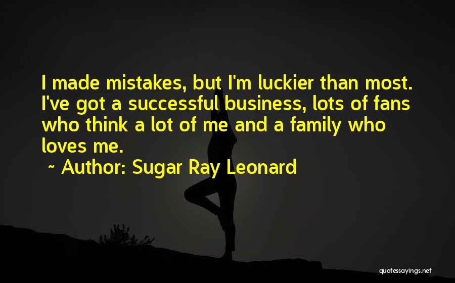 Sugar Ray Leonard Quotes: I Made Mistakes, But I'm Luckier Than Most. I've Got A Successful Business, Lots Of Fans Who Think A Lot