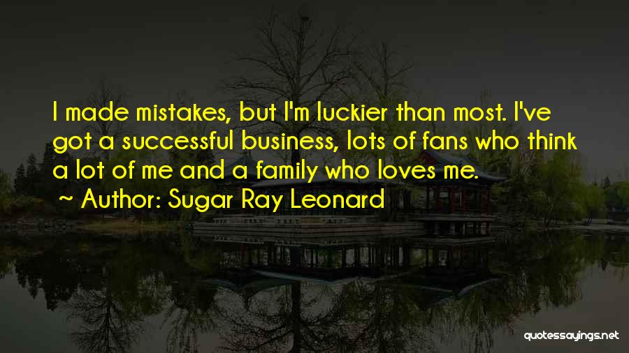 Sugar Ray Leonard Quotes: I Made Mistakes, But I'm Luckier Than Most. I've Got A Successful Business, Lots Of Fans Who Think A Lot