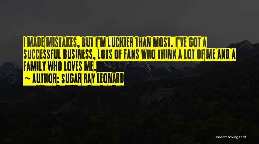 Sugar Ray Leonard Quotes: I Made Mistakes, But I'm Luckier Than Most. I've Got A Successful Business, Lots Of Fans Who Think A Lot