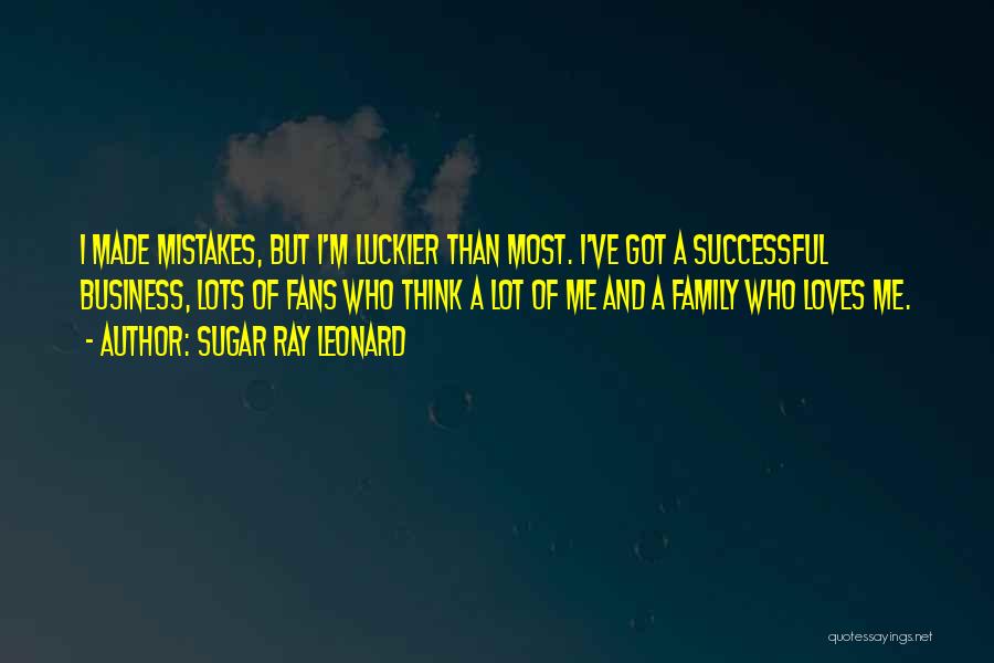 Sugar Ray Leonard Quotes: I Made Mistakes, But I'm Luckier Than Most. I've Got A Successful Business, Lots Of Fans Who Think A Lot