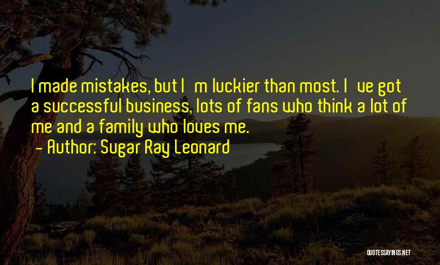 Sugar Ray Leonard Quotes: I Made Mistakes, But I'm Luckier Than Most. I've Got A Successful Business, Lots Of Fans Who Think A Lot