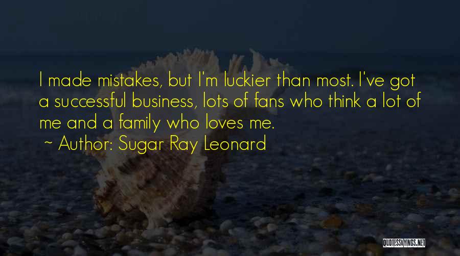 Sugar Ray Leonard Quotes: I Made Mistakes, But I'm Luckier Than Most. I've Got A Successful Business, Lots Of Fans Who Think A Lot