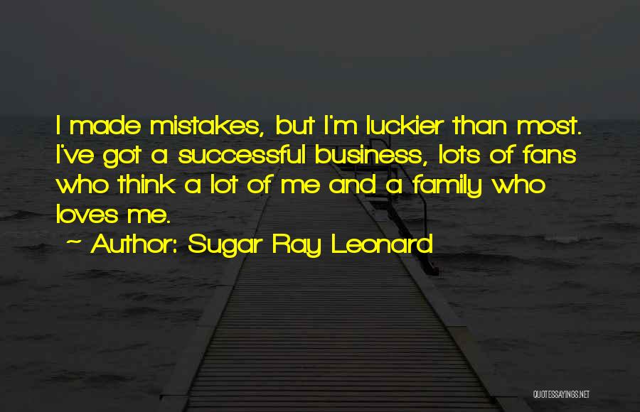 Sugar Ray Leonard Quotes: I Made Mistakes, But I'm Luckier Than Most. I've Got A Successful Business, Lots Of Fans Who Think A Lot