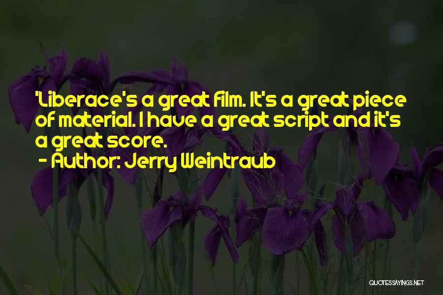 Jerry Weintraub Quotes: 'liberace's A Great Film. It's A Great Piece Of Material. I Have A Great Script And It's A Great Score.