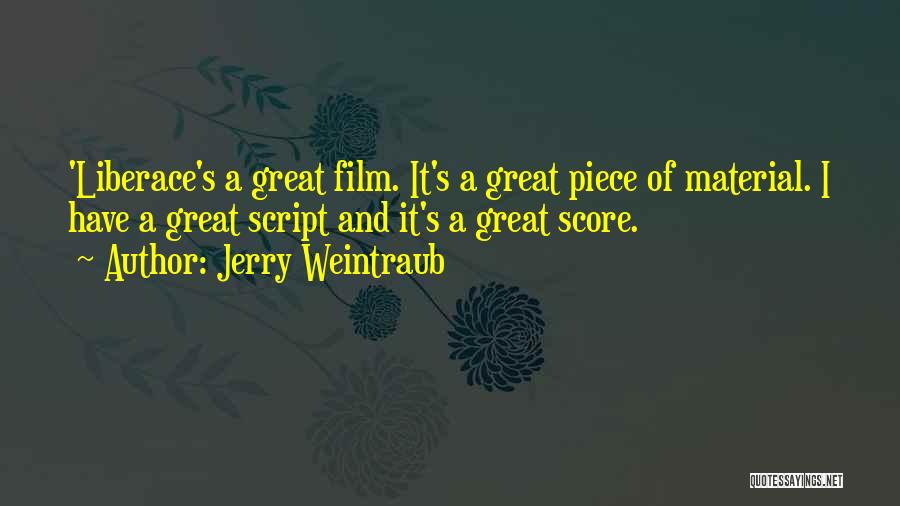 Jerry Weintraub Quotes: 'liberace's A Great Film. It's A Great Piece Of Material. I Have A Great Script And It's A Great Score.