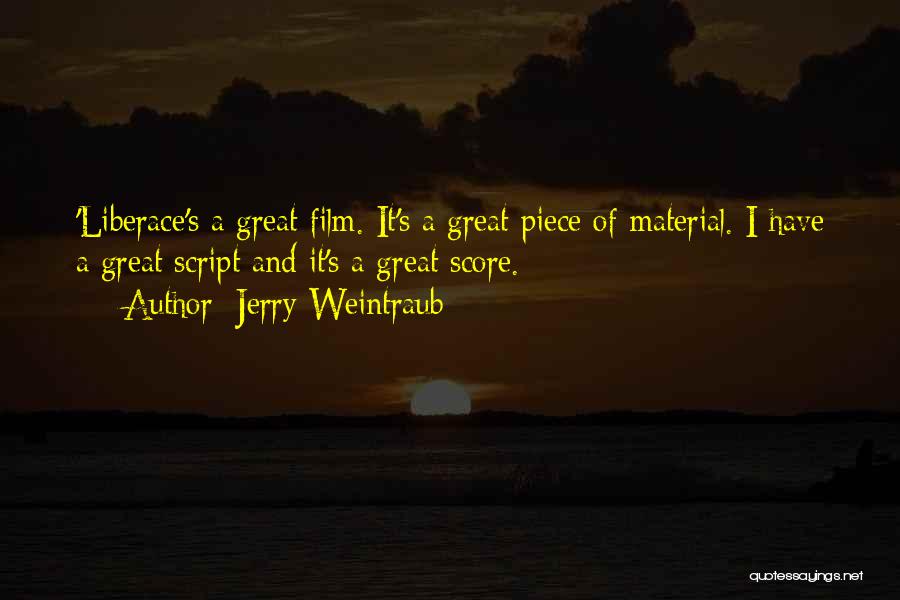 Jerry Weintraub Quotes: 'liberace's A Great Film. It's A Great Piece Of Material. I Have A Great Script And It's A Great Score.